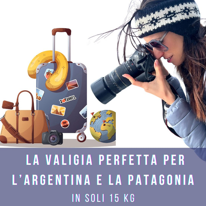 La valigia perfetta per l’Argentina e la Patagonia: come prepararsi al meglio in soli 15kg!