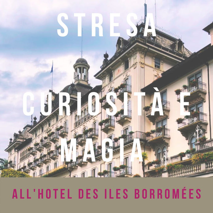 Stresa, Curiosità e Magia all'Hotel des Iles Borromées